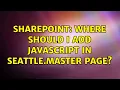 Sharepoint Where should I add Javascript in seattle master page