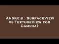Android SurfaceView vs TextureView for Camera