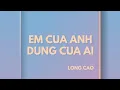 Download Lagu Long Cao - EM CỦA ANH ĐỪNG CỦA AI (Audio)