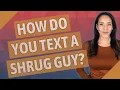 How do you text a shrug guy