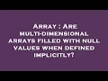 Array Are multi-dimensional arrays filled with null values when defined implicitly
