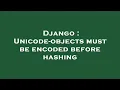 Django Unicode-objects must be encoded before hashing