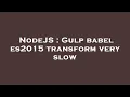 NodeJS Gulp babel es2015 transform very slow