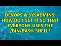 DevOps SysAdmins How do I set it so that everyone uses the shell 3 Solutions