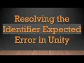 Resolving the Identifier Expected Error in Unity