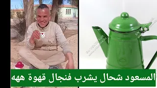 المسعود شحال يشرب فنجال قهوة ههههه 