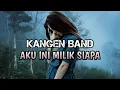 Download Lagu Kangen Band - Aku Ini Milik Siapa (Lirik)