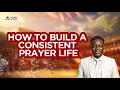 HOW TO BUILD A CONSISTENT PRAYER LIFE DEEP SCRET REVEALED