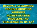 DevOps SysAdmins Troubleshooting Windows Authentication problems no challenge in IIS 7 5