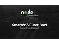 Smarter Cuter Bots by Rachel White Microsoft