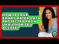 How Is Your Smart Meter Data Protected From Unauthorized Access - Your Utilities Hub