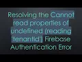 Resolving the Cannot read properties of undefined reading tenantId Firebase Authentication Error