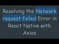 Resolving the Network request failed Error in React Native with Axios