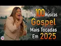 Louvores de Adoração 2025 - As Melhores Músicas Gospel Mais Tocadas - Top Gospel, Hinos Evangélicos