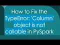 How to Fix the TypeError Column object is not callable in PySpark