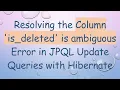 Resolving the Column is - deleted is ambiguous Error in JPQL Update Queries with Hibernate