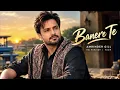 Banere Te - (Official Music Video) Amrinder Gill | Raj Ranjodh | Hazir