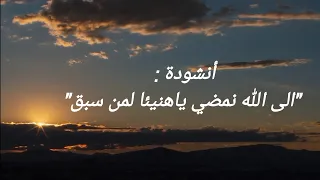   أنشودة  الى الله نمضي ياهنيئا لمن سبق دندنها