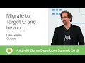 Migrating your established game to target O and beyond Android Game Developer Summit 2018