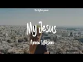 Anne Wilson - My Jesus ~ Lyrics | let me tell you about my Jesus