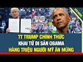 Lagu TUYỆT VỜI! TT Trump chính thức khải tử di sản Obama, hàng triệu người Mỹ xuống đường ăn mừng