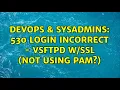 DevOps SysAdmins 530 Login incorrect - vsftpd Not using PAM