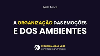 A organização das emoções e dos ambientes | Programa Vida e Você