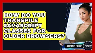 How Do You Transpile JavaScript Classes For Older Browsers - JavaScript Toolkit