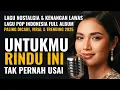 Download Lagu Full Album Untukmu Rindu Ini Tak Pernah Usai 😢 Lagu Nostalgia \u0026 Kenangan Lawas 70–90an Paling Dicari