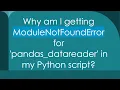 Why am I getting ModuleNotFoundError for pandas - datareader in my Python script