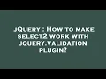 jQuery How to make select2 work with jquery validation plugin