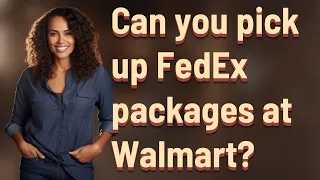 Can you pick up FedEx packages at Walmart