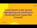 Visual Studio Code Syntax Highlighting not working for Javascript and Typescript closed