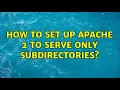 How to set up Apache 2 to serve only subdirectories 4 Solutions