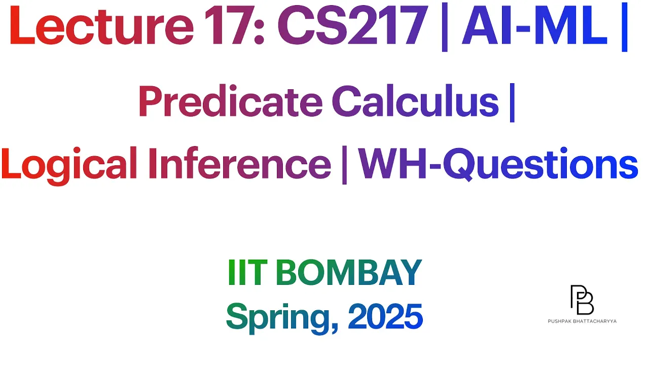 Lecture 17: CS217 | Predicate Calculus | Logical Inference | WH-Questions | AI-ML | IIT B | 2025