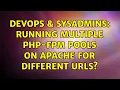DevOps SysAdmins Running multiple PHP-FPM pools on Apache for different URLs 2 Solutions