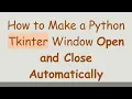 How to Make a Python Tkinter Window Open and Close Automatically