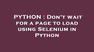 PYTHON Don t wait for a page to load using Selenium in Python