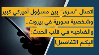 اتصال سري بين مسؤول أميركي كبير وشخصية سورية في بيروت والضاحية في قلب الحدث اليكم التفاصيل 