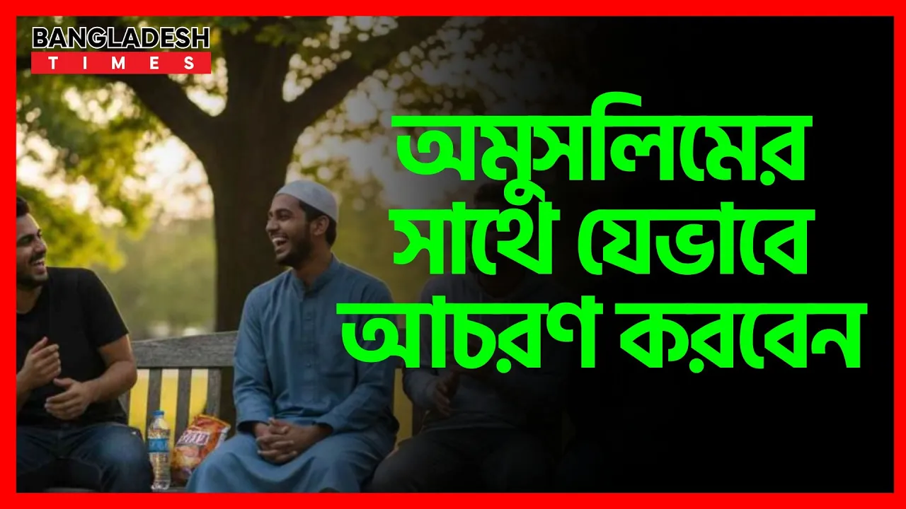 অমুসলিমের সাথে যেভাবে আচরণ করবেন | ইসলামিক জ্ঞান