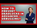 How To Prevent Deadlocks In Advanced Debugging - Learn To Troubleshoot