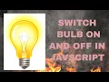 how to create switch off and switch on bulb in juvascript BULB OFF AND ON IN JAVASCRIPT