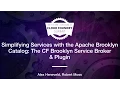 Simplifying Services with the Apache Brooklyn Catalog The CF Brooklyn Service Broker and Plugin