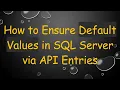 How to Ensure Default Values in SQL Server via API Entries