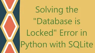 Solving the Database is Locked Error in Python with SQLite