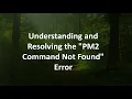 Understanding and Resolving the PM2 Command Not Found Error