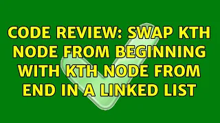 Code Review Swap Kth node from beginning with Kth node from end in a Linked List 2 Solutions