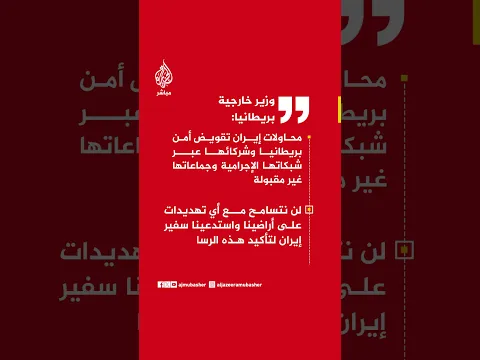 وزير خارجية بريطانيا: لن نتسامح مع أي تهديدات على أراضينا واستدعينا سفير إيران لتأكيد هذه الرسالة