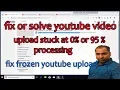 How to Fix the YouTube Upload Stuck at 95 or 0 Processing 2019