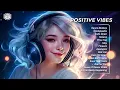 Positive vibes 🍉Best tiktok songs for a positive day 🍀